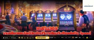 คาสิโน369 เกมสล็อตออนไลน์น้องใหม่ที่มาพร้อมกับฟีเจอร์สปีด Speed